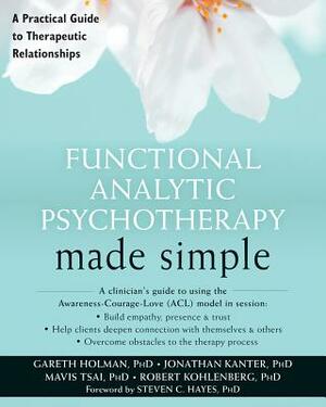 Functional Analytic Psychotherapy Made Simple: A Practical Guide to Therapeutic Relationships by Gareth Holman, Jonathan W. Kanter, Mavis Tsai