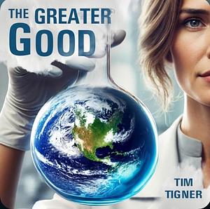 The Greater Good: An absolutely gripping whodunit with an immensely satisfying conclusion by Tim Tigner, Tim Tigner