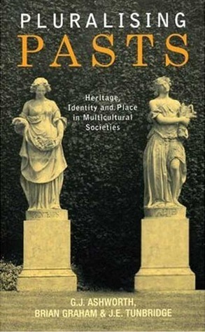 Pluralising Pasts: Heritage, Identity and Place in Multicultural Societies by Gregory Ashworth, Brian Graham, John Tunbridge