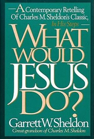 What Would Jesus Do?: A Contemporary Retelling of Charles M. Sheldon's Classic in His Steps by Charles M. Sheldon, Garrett W. Sheldon, Garrett W. Sheldon, Deborah Morris