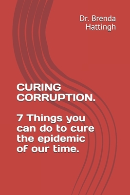 Curing Corruption. 7 Things you can do to cure the epidemic of our time. by Brenda Hattingh