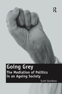 Going Grey: The Mediation of Politics in an Ageing Society. Scott Davidson by Scott Davidson
