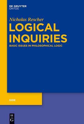 Logical Inquiries: Basic Issues in Philosophical Logic by Nicholas Rescher