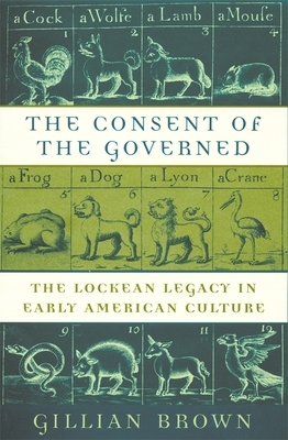 Consent of the Governed: The Lockean Legacy in Early American Culture by Gillian Brown
