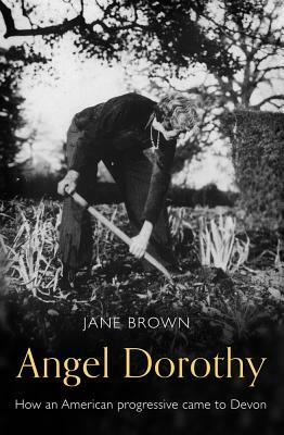 Angel Dorothy: How an American Progressive Came to Devon by Jane Brown