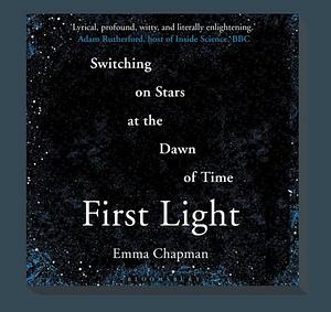 First Light: Switching the stars on at the dawn of time by Emma Chapman