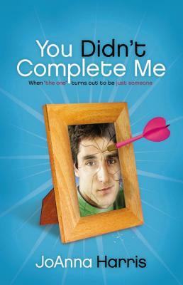 You Didn't Complete Me: When the One Turns Out to Be Just Someone by Joanna Harris