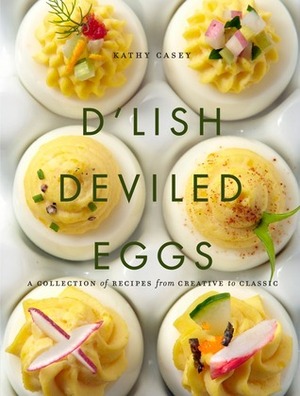 D'Lish Deviled Eggs: A Collection of Recipes from Creative to Classic by Kathy Casey