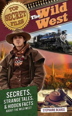 Top Secret Files: The Wild West: Secrets, Strange Tales, and Hidden Facts about the Wild West by Stephanie Bearce