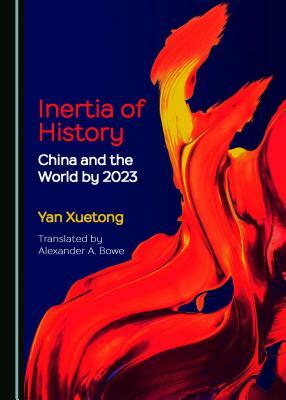 Inertia of History: China and the World by 2023 by Yan Xuetong