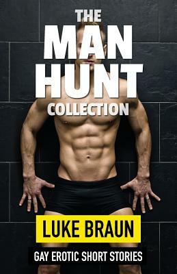 The Man Hunt Collection: Gay Erotic Short Stories by Luke Braun