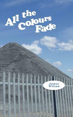 All the Colours Fade by James Wilson