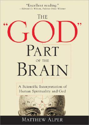 The "God" Part of the Brain: A Scientific Interpretation of Human Spirituality and God by Matthew Alper
