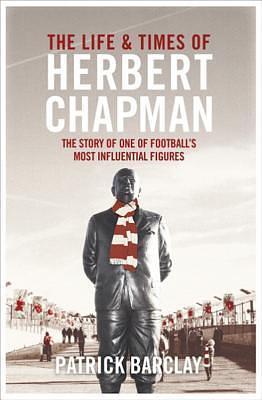 The Life and Times of Herbert Chapman by Patrick Barclay, Patrick Barclay