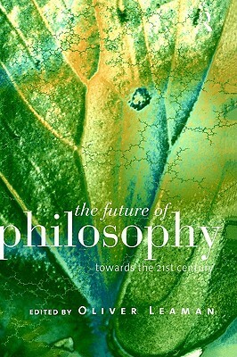 The Future of Philosophy: Towards the Twenty First Century by Oliver Leaman