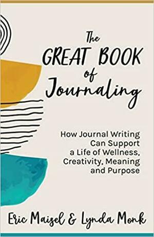 The Great Book of Journaling: How Journal Writing Can Support a Life of Wellness, Creativity, Meaning and Purpose by Lynda Monk, Eric Maisel