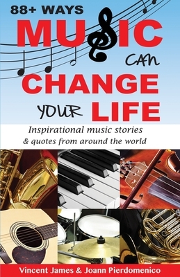 88+ Ways Music Can Change Your Life - 2nd Edition: Inspirational Music Stories & Quotes from Around the World by Vincent James, Joann Pierdomenico
