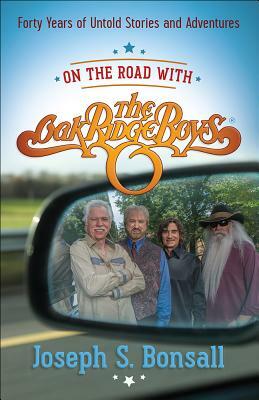 On the Road with the Oak Ridge Boys: Forty Years of Untold Stories and Adventures by Joseph S. Bonsall