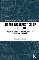 On the Resurrection of the Dead: A New Metaphysics of Afterlife for Christian Thought by James T. Turner