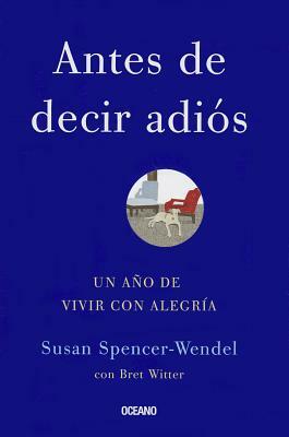 Antes de Decir Adios: Un Ano de Vivir Con Alegria by Susan Spencer-Wendel