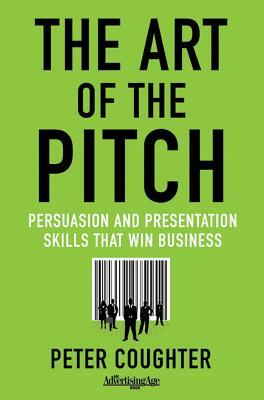 The Art of the Pitch: Persuasion and Presentation Skills That Win Business by Peter Coughter