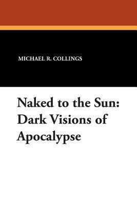 Naked to the Sun: Dark Visions of Apocalypse by Michael R. Collings