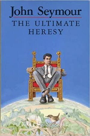 The Ultimate Heresy by John Seymour