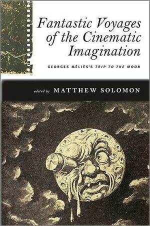 Fantastic Voyages of the Cinematic Imagination: Georges Melies's Trip to the Moon With DVD (Suny Series, Horizons of Cinema) by Matthew Solomon