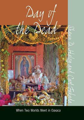 Day of the Dead: When Two Worlds Meet in Oaxaca by Curt Fukuda, Shawn D. Haley