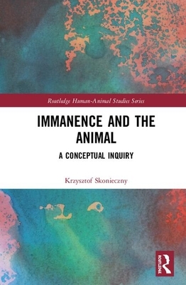 Immanence and the Animal: A Conceptual Inquiry by Krzysztof Skonieczny