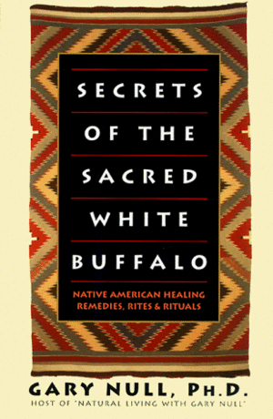Secrets of the Sacred White Buffalo: Native American Healing Remedies, Rites and Rituals by Gary Null, Jeanette Jacobs