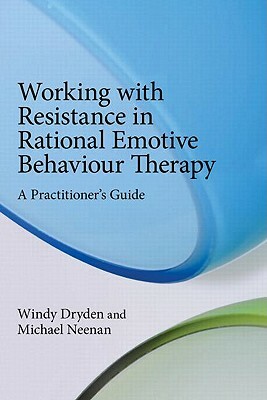 Working with Resistance in Rational Emotive Behaviour Therapy: A Practitioner's Guide by Michael Neenan, Windy Dryden