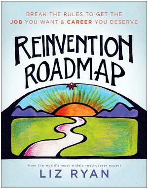 Reinvention Roadmap: Break the Rules to Get the Job You Want and Career You Deserve by Liz Ryan