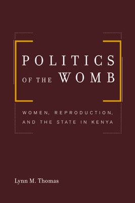 Politics of the Womb: Women, Reproduction, and the State in Kenya by Lynn Thomas