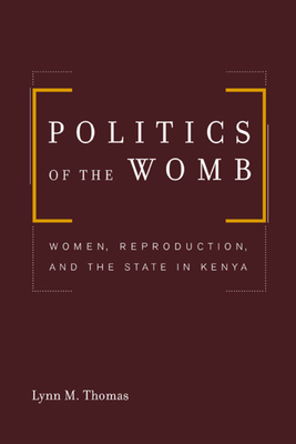 Politics of the Womb: Women, Reproduction, and the State in Kenya by Lynn Thomas