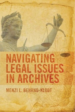 Navigating Legal Issues In Archives by Menzi L. Behrnd-Klodt