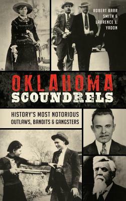 Oklahoma Scoundrels: History's Most Notorious Outlaws, Bandits & Gangsters by Laurence J. Yadon, Robert Barr Smith