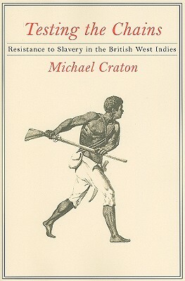 Testing the Chains: Resistance to Slavery in the British West Indies by Michael Craton