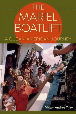 The Mariel Boatlift: A Cuban-American Journey by Victor Andres Triay