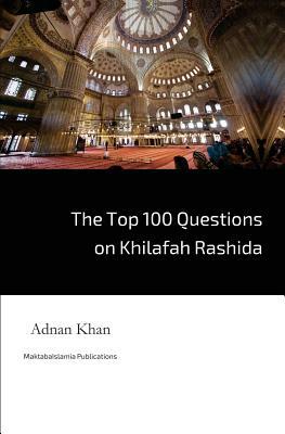 The Top 100 Questions on Khilafah Rashida by Adnan Khan