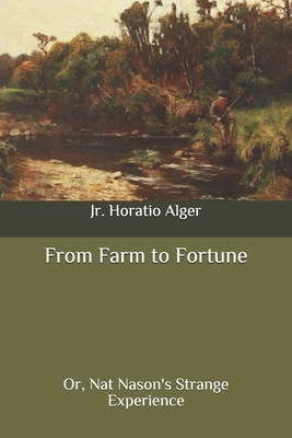 From Farm to Fortune: Or, Nat Nason's Strange Experience by Horatio Alger