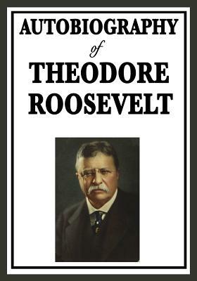 Autobiography of Theodore Roosevelt by Theodore Roosevelt