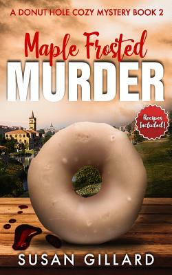 Maple Frosted Murder: A Donut Hole Cozy Mystery - Book 2 (Second Edition by Susan Gillard