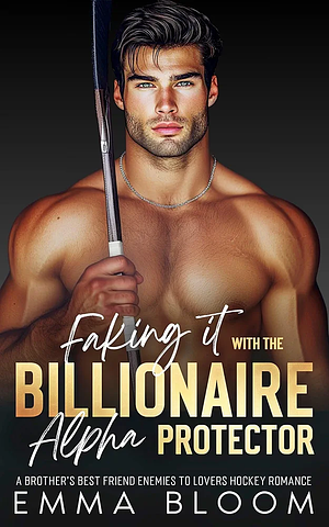 Faking It with the Billionaire Alpha Protector: A Brother's Best Friend Enemies to Lovers Hockey Romance (Billionaire Protectors) by Emma Bloom