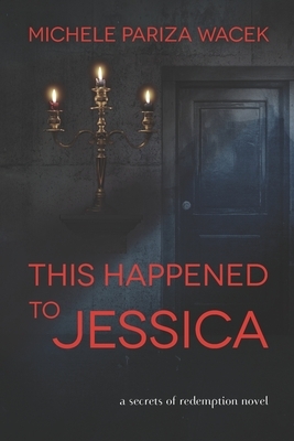 This Happened to Jessica: A Secrets of Redemption Novel by Michele Pw (Pariza Wacek)