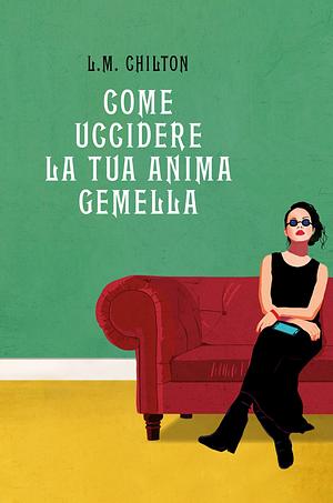 Come uccidere la tua anima gemella by L.M. Chilton