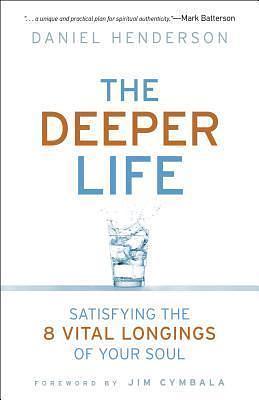 The Deeper Life: Satisfying The 8 Vital Longings Of Your Soul by Daniel Henderson, Daniel Henderson