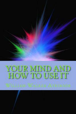 Your Mind and How to Use It by William Walker Atkinson