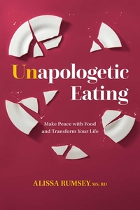 Unapologetic Eating: Make Peace with Food and Transform Your Life by Alissa Rumsey