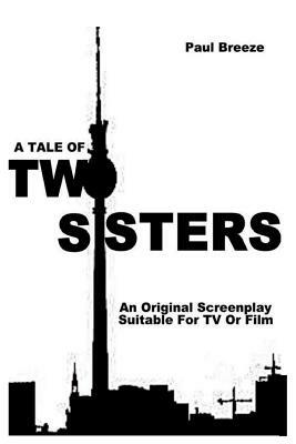 A Tale Of TWO SISTERS: An Original Screenplay suitable for Film or TV by Paul Breeze